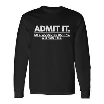 Admit It Life Would Be Boring Without Me Tshirt Long Sleeve T-Shirt - Monsterry UK