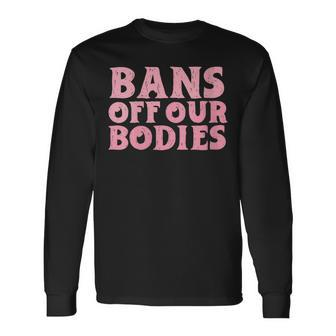 Bans Off Our Bodies Rights Feminism Pro Choice Long Sleeve T-Shirt | Seseable CA
