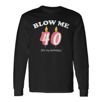 Blow Me Its My 40Th Birthday Tshirt Long Sleeve T-Shirt - Monsterry