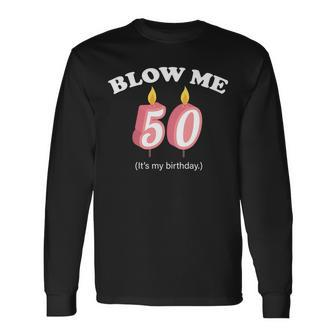 Blow Me Its My 50Th Birthday Tshirt Long Sleeve T-Shirt - Monsterry