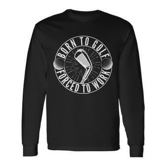 Born To Golf Force To Work Tshirt Long Sleeve T-Shirt - Monsterry