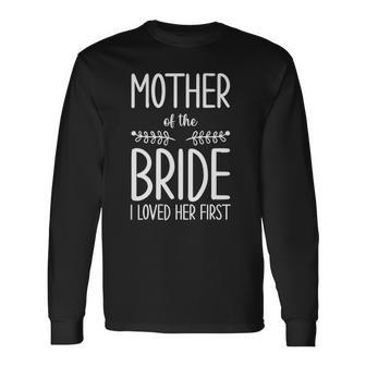 Bride Mother Of The Bride I Loved Her First Mother Of Bride Long Sleeve T-Shirt | Mazezy