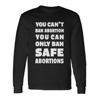 You Cant Ban Abortion You Can Only Ban Safe Abortions Long Sleeve T-Shirt - Monsterry