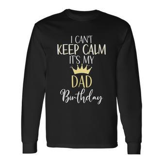 I Cant Keep Calm Its My Dad Birthday Dad Party Meaningful Long Sleeve T-Shirt - Monsterry UK