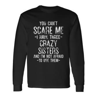 You Cant Scare Me I Have Three Crazy Sisters Brother Long Sleeve T-Shirt - Monsterry DE