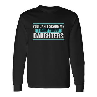 You Cant Scare Me I Have Three Daughters Tshirt Long Sleeve T-Shirt - Monsterry UK