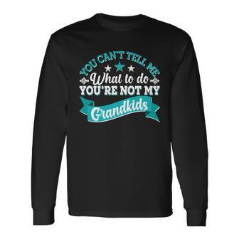 You Cant Tell Me What To Do Youre Not My Grandkids Long Sleeve T-Shirt - Monsterry DE