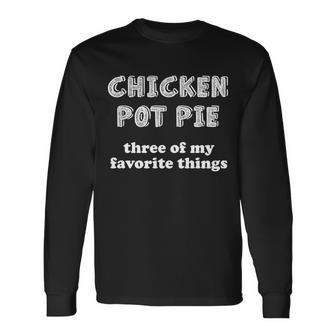 Chicken Pot Pie My Three Favorite Things Long Sleeve T-Shirt - Monsterry