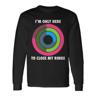 Im Only Here To Close My Rings Long Sleeve T-Shirt - Monsterry