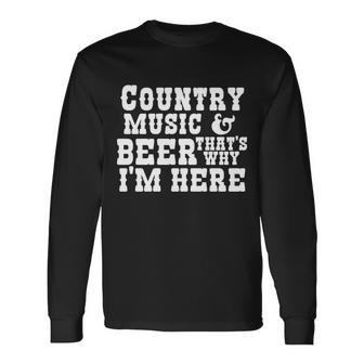 Country Music And Beer Thats Why Im Here Long Sleeve T-Shirt - Monsterry