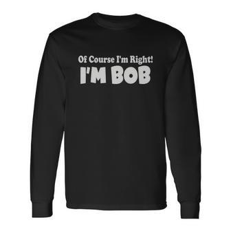 Of Course Im Right Im Bob Long Sleeve T-Shirt - Monsterry