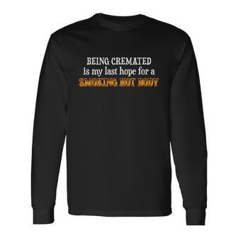 Being Cremated Is My Last Hope For A Smoking Hot Body Long Sleeve T-Shirt - Monsterry UK
