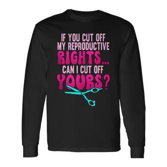 If You Cut Off My Reproductive Rights Pro Choice Long Sleeve T-Shirt - Seseable