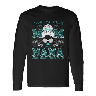 Cute I Have Two Titles Mom And Nana And I Rock Them Both Long Sleeve T-Shirt - Monsterry