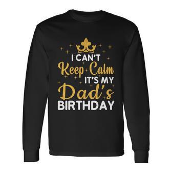 Dad Birthday Party I Cant Keep Calm Its My Dads Birthday Long Sleeve T-Shirt - Monsterry CA