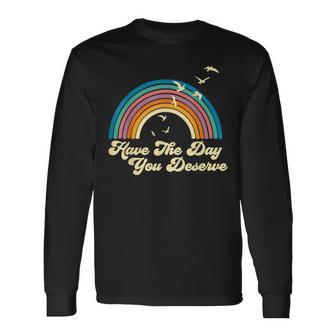 Have The Day You Deserve Saying Cool Motivational Quote Long Sleeve T-Shirt - Seseable