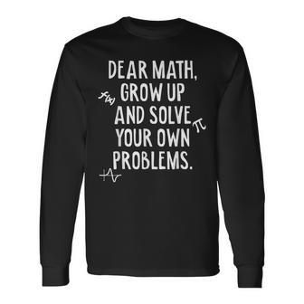 Dear Math Grow Up And Solve Your Own Problems Math Long Sleeve T-Shirt - Thegiftio UK