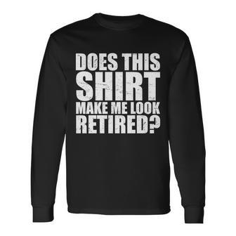 Does This Shirt Make Me Look Retired Tshirt Long Sleeve T-Shirt - Monsterry