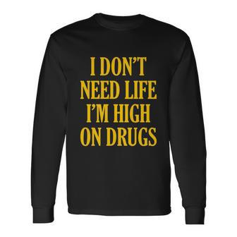 I Dont Need Life Im High On Drugs Tshirt Long Sleeve T-Shirt - Monsterry UK