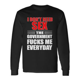 I Dont Need Sex The Government Fucks Me Everyday Long Sleeve T-Shirt - Monsterry UK