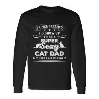 I Never Dreamed Id Grow Up To Be A Sexy Cat Dad Tshirt Long Sleeve T-Shirt - Monsterry UK