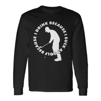 I Drink Because I Suck At Golf Long Sleeve T-Shirt - Monsterry