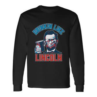 Drinkin Like Lincoln Abraham Lincoln 4Th Of July Long Sleeve T-Shirt - Monsterry DE