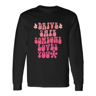 Drive Safe Someone Loves You Flower Positive Long Sleeve T-Shirt - Thegiftio UK