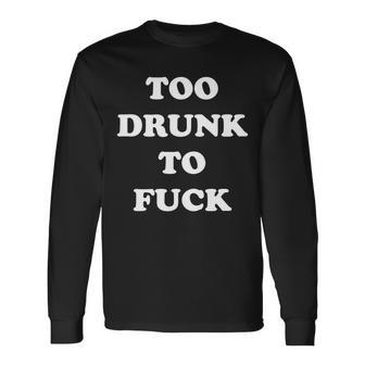Too Drunk To Fuck Tshirt Long Sleeve T-Shirt - Monsterry DE