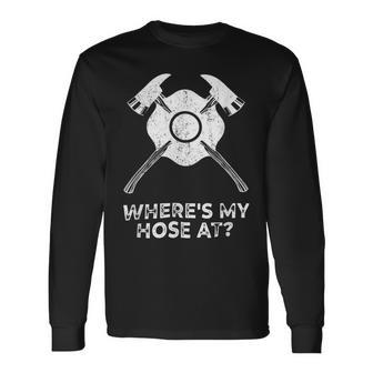 Firefighter Where’S My Hose At Fire Fighter Idea Firefighter Long Sleeve T-Shirt - Seseable