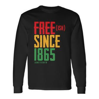 Free Ish Since 1865 African American Freeish Juneteenth Tshirt Long Sleeve T-Shirt - Monsterry DE