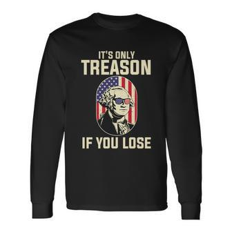 George Washington Its Only Treason If You Lose 4Th Of July Long Sleeve T-Shirt - Monsterry AU