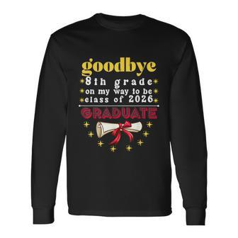 Goodbye 8Th Grade On My Way To Be Class Graduate Of Long Sleeve T-Shirt - Monsterry