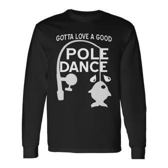 Gotta Love A Good Pole Dance Fishing Tshirt Long Sleeve T-Shirt - Monsterry DE