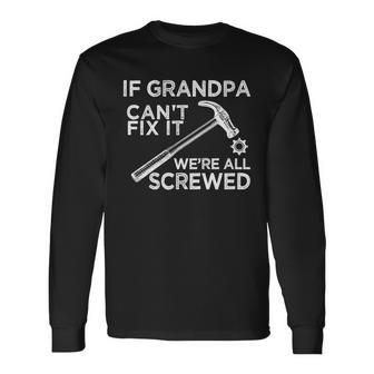 If Grandpa Cant Fix It Were All Screwed Long Sleeve T-Shirt - Monsterry