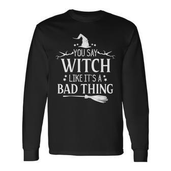 Halloween Witch You Say Witch Like Its A Bad Thing Long Sleeve T-Shirt - Seseable