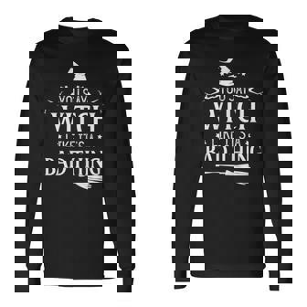 Halloween Witch You Say Witch Like Its A Bad Thing Long Sleeve T-Shirt | Seseable CA