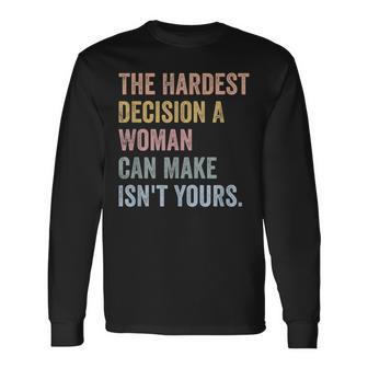 The Hardest Decision A Woman Can Make Isnt Yours Feminist Long Sleeve T-Shirt - Seseable