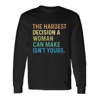 The Hardest Decision A Woman Can Make Isn’T Yours Long Sleeve T-Shirt - Thegiftio UK