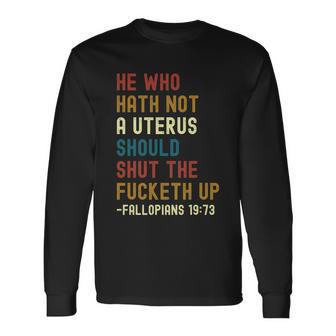 He Who Hath Not A Uterus Should Shut The Fucketh Up Long Sleeve T-Shirt - Monsterry