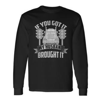 If You Got It My Husband Brought It -Truckers Wife Long Sleeve T-Shirt - Seseable