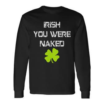 Irish You Were Naked St Patricks Day Long Sleeve T-Shirt - Monsterry