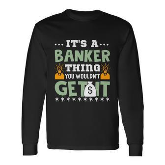 Its A Banker Thing You Wouldnt Get It Long Sleeve T-Shirt - Thegiftio UK
