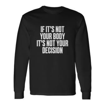 If Its Not Your Body Its Not Your Decision Pro Choice Saying Long Sleeve T-Shirt - Seseable