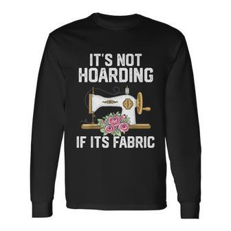 Its Not Hoarding If Its Fabric Quilter Quilt Quilting Long Sleeve T-Shirt - Monsterry