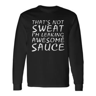 Its Not Sweat Im Leaking Awesome Sauce Long Sleeve T-Shirt - Monsterry