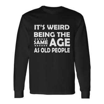 Its Weird Being The Same Age As Oid People Tshirt Long Sleeve T-Shirt - Monsterry