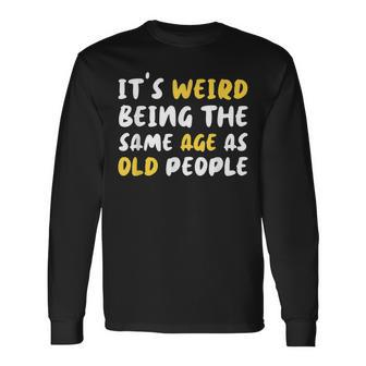 Its Weird Being The Same Age As Old People Old People Men Women Long Sleeve T-Shirt T-shirt Graphic Print - Thegiftio UK