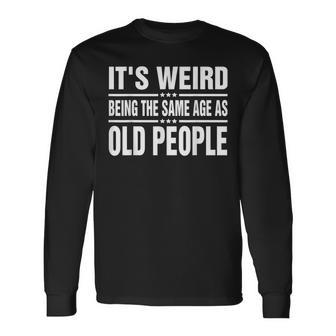 Its Weird Being The Same Age As Old People Sarcastic Long Sleeve T-Shirt - Seseable