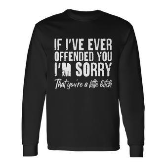 If Ive Ever Offended You Im Sorry That Youre A Little BTch Long Sleeve T-Shirt - Monsterry